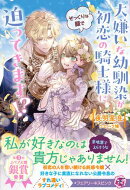 大嫌いな幼馴染が初恋の騎士様にそっくりな顔で迫ってきます！？【特典SS付】【イラスト付】【電子限定描き下ろしイ…