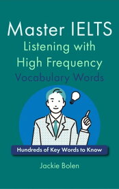 Master IELTS Listening with High Frequency Vocabulary Words: Hundreds of Key Words to Know【電子書籍】[ Jackie Bolen ]