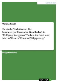 Deutsche Verh?ltnisse. Die bundesrepublikanische Gesellschaft in Wolfgang Koeppens 'Tauben im Gras' und Martin Walsers 'Ehen in Philippsburg'【電子書籍】[ Verena Fendl ]