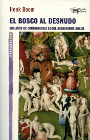 El Bosco al desnudo 500 a?os de controversia sobre Jheronimus Bosch【電子書籍】[ Henk Boom ]