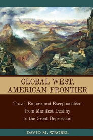 Global West, American Frontier Travel, Empire, and Exceptionalism from Manifest Destiny to the Great Depression【電子書籍】[ David M. Wrobel ]