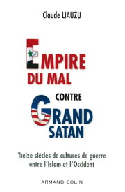 L'empire du mal contre grand satan Treize si?cles de cultures de guerre entre l'islam et l'Occident【電子書籍】[ Claude Liauzu ]