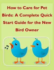 How to Care for Pet Birds: A Complete Quick Start Guide for the New Bird Owner【電子書籍】[ Leslie Morrow ]