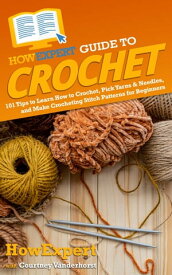 HowExpert Guide to Crochet 101 Tips to Learn How to Crochet, Pick Yarns & Needles, and Make Crocheting Stitch Patterns for Beginners【電子書籍】[ HowExpert ]