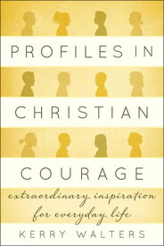 Profiles in Christian Courage Extraordinary Inspiration for Everyday Life【電子書籍】[ Kerry Walters ]