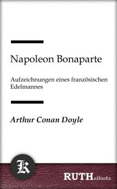 Napoleon Bonaparte, Aufzeichnungen eines franz?sischen Edelmannes Aufzeichnungen eines franz?sischen Edelmannes【電子書籍】[ Arthur Conan Doyle ]