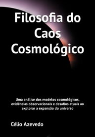 Filosofia do Caos Cosmolo?gico Uma ana?lise dos modelos cosmolo?gicos, evide?ncias observacionais e desafios atuais ao explorar a expansa?o do universo【電子書籍】[ C?lio Azevedo ]