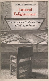 Artisanal Enlightenment Science and the Mechanical Arts in Old Regime France【電子書籍】[ Paola Bertucci ]