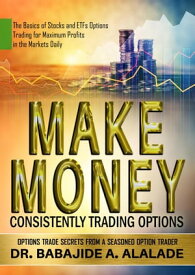 Make Money Consistently Trading Options. The Basics of Stocks and ETFs Options Trading for Maximum Profits in the Markets Daily【電子書籍】[ Dr Babajide A Alalade ]