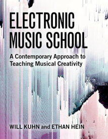 Electronic Music School A Contemporary Approach to Teaching Musical Creativity【電子書籍】[ Will Kuhn ]
