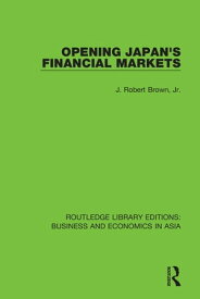 Opening Japan's Financial Markets【電子書籍】[ J. Robert Brown, Jr. ]