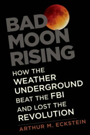 Bad Moon Rising How the Weather Underground Beat the FBI and Lost the Revolution【電子書籍】[ Arthur M. Eckstein ]