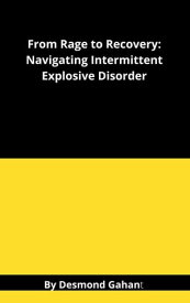 From Rage to Recovery: Navigating Intermittent Explosive Disorder【電子書籍】[ Desmond Gahan ]