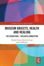 Museum Objects, Health and Healing The Relationship between Exhibitions and Wellness【電子書籍】[ Brenda Cowan ]