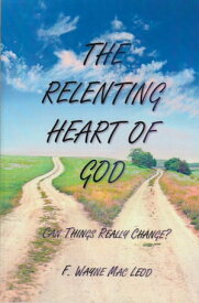 The Relenting Heart of God Can Things Really Change?【電子書籍】[ F. Wayne Mac Leod ]