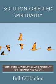 Solution-Oriented Spirituality: Connection, Wholeness, and Possibility for Therapist and Client【電子書籍】[ Bill O'Hanlon ]