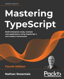 Mastering TypeScript Build enterprise-ready, modular web applications using TypeScript 4 and modern frameworks, 4th Edition【電子書籍】[ Nathan Rozentals ]