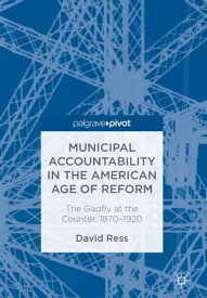 Municipal Accountability in the American Age of Reform The Gadfly at the Counter, 1870?1920【電子書籍】[ David Ress ]