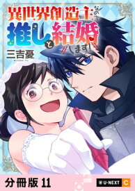 異世界創造主なので推しと結婚します！ 【分冊版】 11【電子書籍】[ 三吉憂 ]