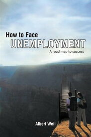 How to Face Unemployment A Road Map to Success【電子書籍】[ Albert Weil ]