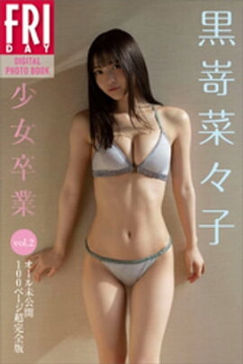 黒嵜菜々子　「少女卒業」　ｖｏｌ．２　　オール未公開１００ページ超完全版　ＦＲＩＤＡＹデジタル写真集 