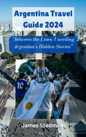 Argentina Travel Guide 2024 "Between the Lines: Unveiling Argentina's Hidden Stories”【電子書籍】[ James Stedman ]
