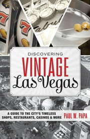 Discovering Vintage Las Vegas A Guide to the City's Timeless Shops, Restaurants, Casinos, & More【電子書籍】[ Paul W. Papa ]