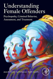Understanding Female Offenders Psychopathy, Criminal Behavior, Assessment, and Treatment【電子書籍】[ Jason M. Smith ]