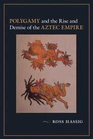 Polygamy and the Rise and Demise of the Aztec Empire【電子書籍】[ Ross Hassig ]