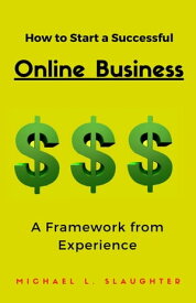 How to Start a Successful Online Business A Framework from Experience【電子書籍】[ Michael L. Slaughter ]