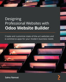 Designing Professional Websites with Odoo Website Builder Create and customize state-of-the-art websites and e-commerce apps for your modern business needs【電子書籍】[ Sainu Nannat ]