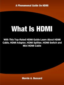 What Is HDMI With This Top-Rated HDMI Guide Learn About HDMI Cable, HDMI Adapter, HDMI Splitter, HDMI Switch and Mini HDMI Cable【電子書籍】[ Marvin Bussard ]