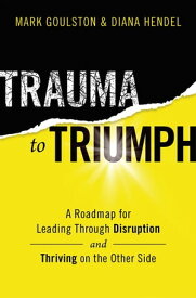 Trauma to Triumph A Roadmap for Leading Through Disruption (and Thriving on the Other Side)【電子書籍】[ Mark Goulston ]