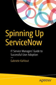 Spinning Up ServiceNow IT Service Managers' Guide to Successful User Adoption【電子書籍】[ Gabriele Kahlout ]