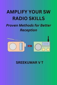 Amplify Your SW Radio Skills: Proven Methods for Better Reception【電子書籍】[ SREEKUMAR V T ]