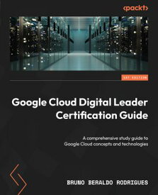 Google Cloud Digital Leader Certification Guide A comprehensive study guide to Google Cloud concepts and technologies【電子書籍】[ Bruno Beraldo Rodrigues ]
