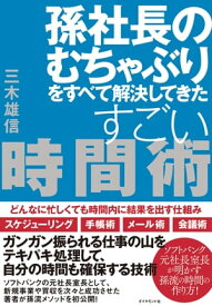 孫社長のむちゃぶりをすべて解決してきたすごい時間術 どんなに忙しくても時間内に結果を出す仕組み【電子書籍】[ 三木雄信 ]