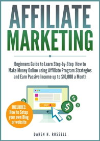 Affiliate Marketing Beginners Guide to Learn Step-by-Step How to Make Money Online using Affiliate Program Strategies and Earn Passive Income up to $10,000 a Month【電子書籍】[ Daren H. Russell ]