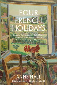 Four French Holidays Daphne Du Maurier, Stella Gibbons, Rumer Godden, Margery Sharp and their novels inspired by France【電子書籍】[ Anne Hall ]
