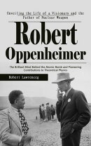 Robert Oppenheimer: Unveiling the Life of a Visionary and the Father of Nuclear Weapon