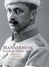 Mannerheim President, Soldier, Spy【電子書籍】[ Jonathan Clements ]
