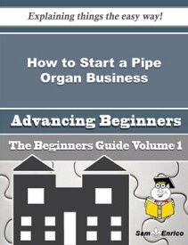 How to Start a Pipe Organ Business (Beginners Guide) How to Start a Pipe Organ Business (Beginners Guide)【電子書籍】[ Wava Thornburg ]