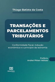 Transa??es e parcelamentos tribut?rios conformidade fiscal, indu??o econ?mica e o princ?pio da isonomia【電子書籍】[ Thiago Batista da Costa ]