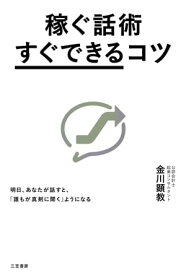 稼ぐ話術「すぐできる」コツ 明日、あなたが話すと、「誰もが真剣に聞く」ようになる【電子書籍】[ 金川顕教 ]