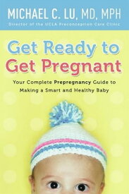 Get Ready to Get Pregnant Your Complete Prepregnancy Guide to Making a Smart and Healthy Baby【電子書籍】[ Dr. Michael C Lu ]