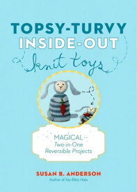 Topsy-Turvy Inside-Out Knit Toys Magical Two-in-One Reversible Projects【電子書籍】[ Susan B. Anderson ]