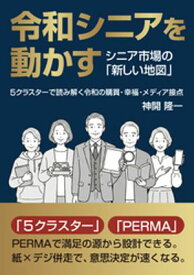令和シニアを動かす シニア市場の「新しい地図」 5クラスターで読み解く令和の購買・幸福・メディア接点 【電子書籍】[ 神開隆一 ]