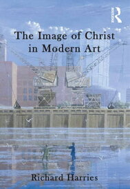 The Image of Christ in Modern Art【電子書籍】[ Richard Harries ]