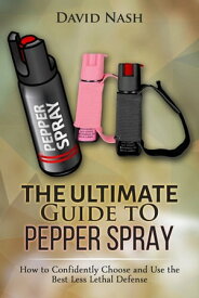 The Ultimate Guide to Pepper Spray How to Confidently Choose and Use the Best Less LEthal Defense【電子書籍】[ David Nash ]