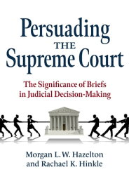 Persuading the Supreme Court The Significance of Briefs in Judicial Decision-Making【電子書籍】[ Morgan L. W. Hazelton ]